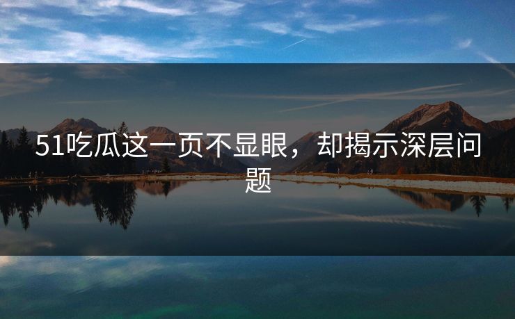 51吃瓜这一页不显眼，却揭示深层问题